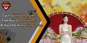 Cách Bắt Kèo Rung Khi Trận Đấu Đang Diễn Ra: Bí Kíp Chơi Rung Cùng 1Gom
