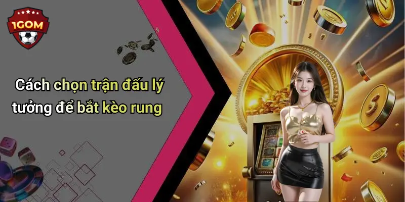 Cách chọn trận đấu lý tưởng để bắt kèo rung