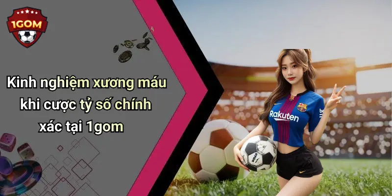 Cược Tỷ Số Chính Xác: Bật Mí Mẹo Chơi Dễ Thắng Tại 1Gom 4 Kinh nghiệm xương máu khi cược tỷ số chính xác tại 1gom