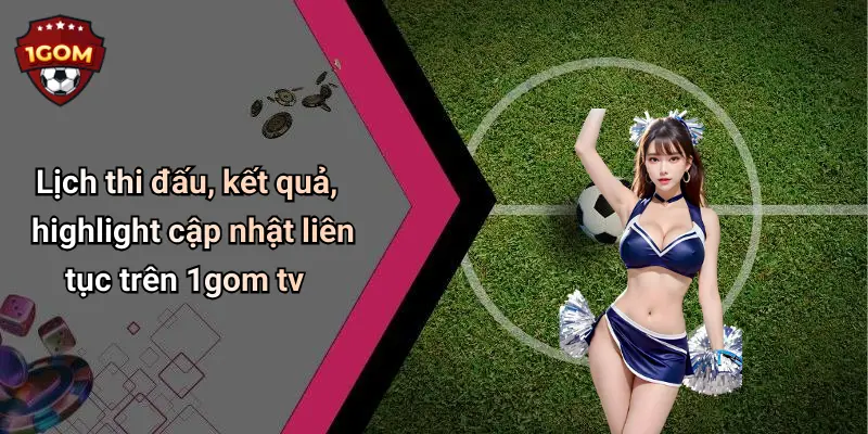 1Gom: Đỉnh Cao Giải Trí Và Cá Cược Thể Thao Trực Tuyến Hấp Dẫn 70 Lịch thi đấu, kết quả, highlight cập nhật liên tục trên 1gom tv