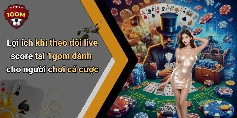 Lợi ích khi theo dõi live score tại 1gom dành cho người chơi cá cược