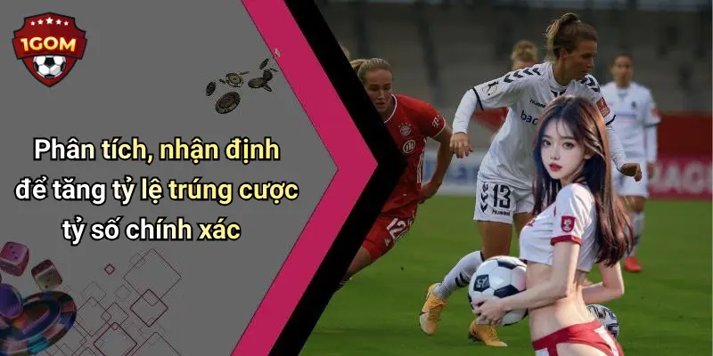 Cược Tỷ Số Chính Xác: Bật Mí Mẹo Chơi Dễ Thắng Tại 1Gom 3 Phân tích, nhận định để tăng tỷ lệ trúng cược tỷ số chính xác