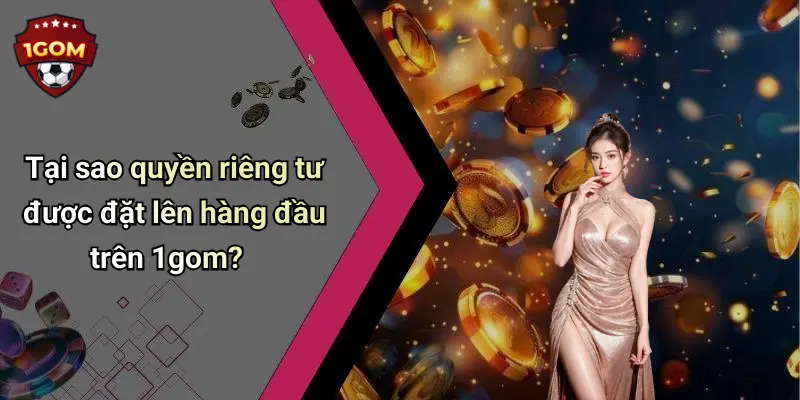 Quyền Riêng Tư: Góc Nhìn Thực Tiễn Khi Trải Nghiệm 1Gom 1 Tại sao quyền riêng tư được đặt lên hàng đầu trên 1gom?