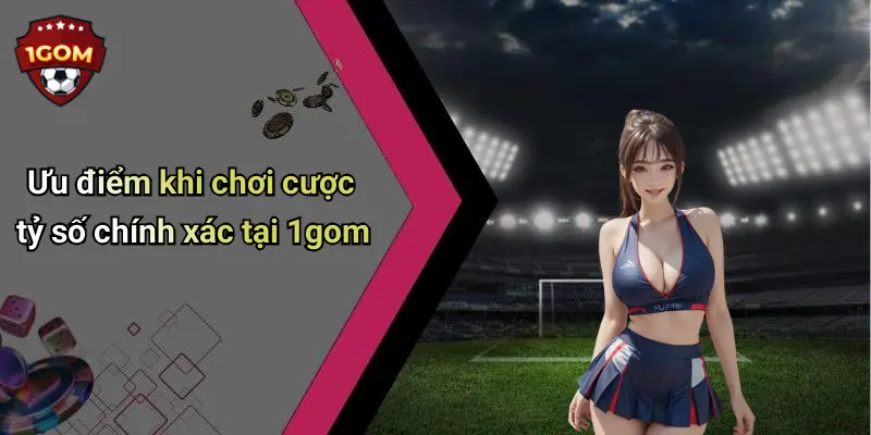 Cược Tỷ Số Chính Xác: Bật Mí Mẹo Chơi Dễ Thắng Tại 1Gom 2 Ưu điểm khi chơi cược tỷ số chính xác tại 1gom
