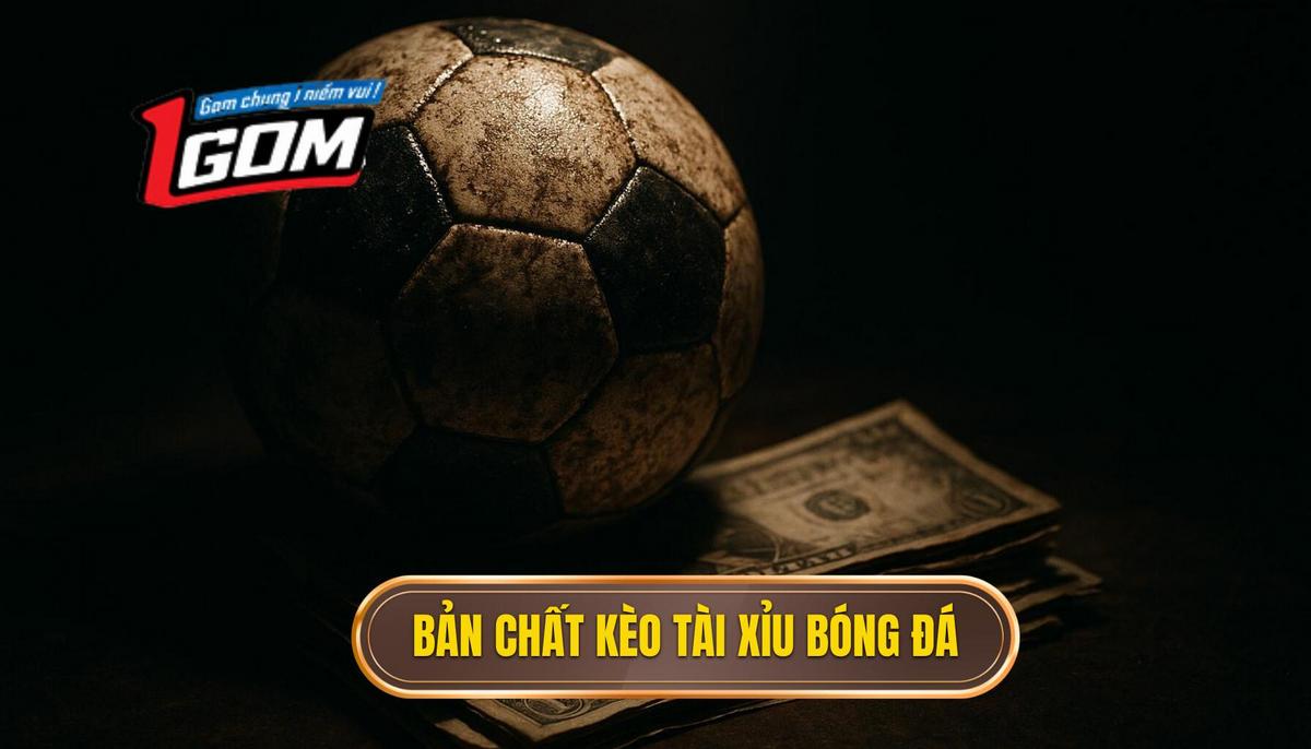 Hiểu bản chất cốt lõi của kèo Tài xỉu bóng đá