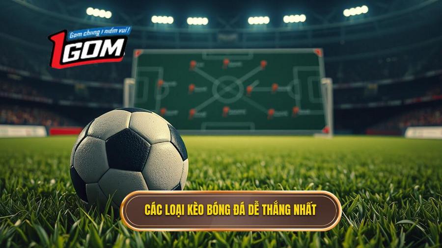 Các loại kèo bóng đá dễ thắng phổ biến nhất hiện nay