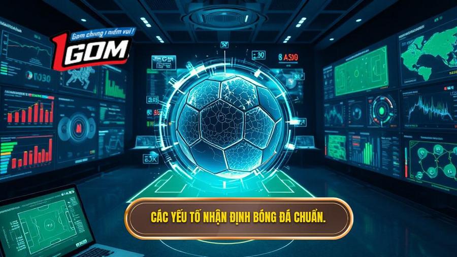 Các yếu tố cốt lõi trong quy trình nhận định bóng đá