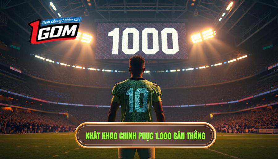 Khát khao cháy bỏng và mục tiêu 1.000 bàn thắng