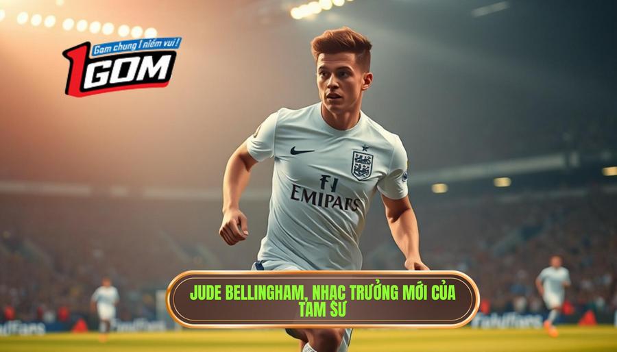 Jude Bellingham – Nhạc trưởng mới của Tam Sư